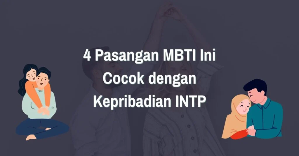 4 Pasangan MBTI Ini Cocok dengan Kepribadian INTP