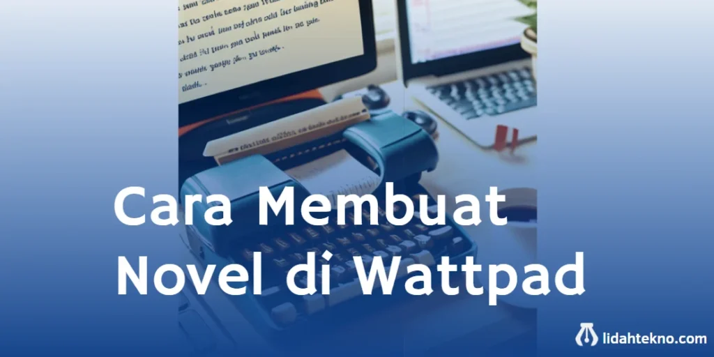 Cara Membuat Novel di Wattpad : Panduan Lengkap untuk Pemula | LidahTekno